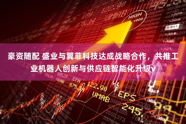 豪资随配 盛业与翼菲科技达成战略合作，共推工业机器人创新与供应链智能化升级v
