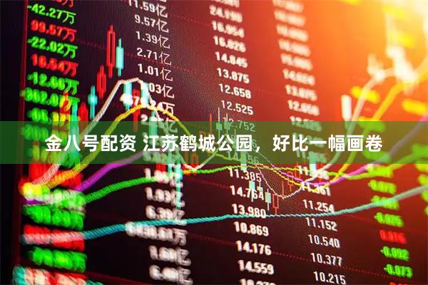 金八号配资 江苏鹤城公园，好比一幅画卷