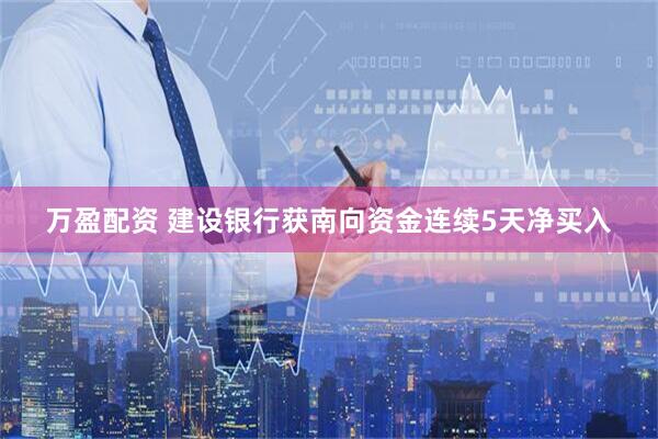 万盈配资 建设银行获南向资金连续5天净买入