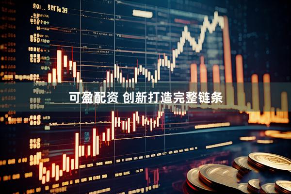 可盈配资 创新打造完整链条