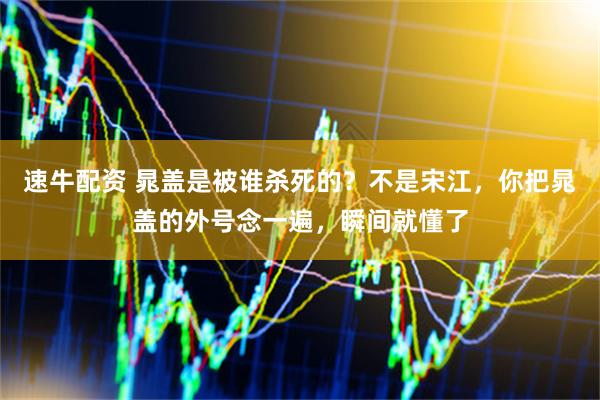 速牛配资 晁盖是被谁杀死的？不是宋江，你把晁盖的外号念一遍，瞬间就懂了