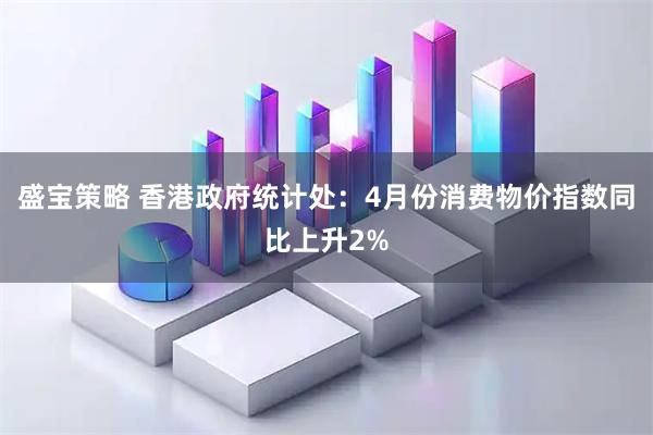 盛宝策略 香港政府统计处：4月份消费物价指数同比上升2%