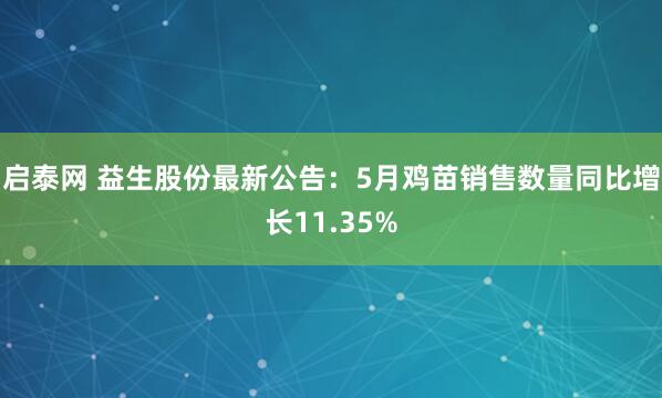 启泰网 益生股份最新公告：5月鸡苗销售数量同比增长11.35%