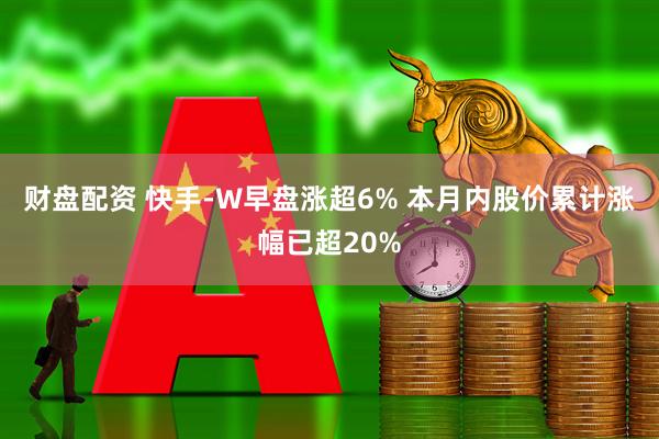 财盘配资 快手-W早盘涨超6% 本月内股价累计涨幅已超20%