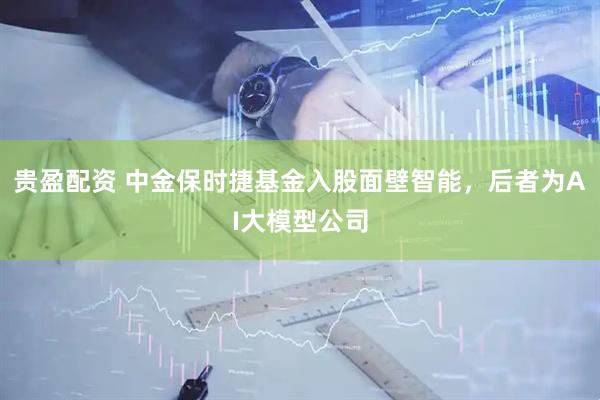 贵盈配资 中金保时捷基金入股面壁智能，后者为AI大模型公司