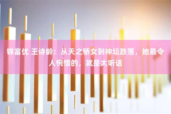 锦富优 王诗龄：从天之骄女到神坛跌落，她最令人惋惜的，就是太听话