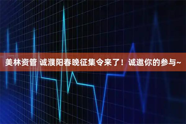 美林资管 诚濮阳春晚征集令来了!诚邀你的参与~