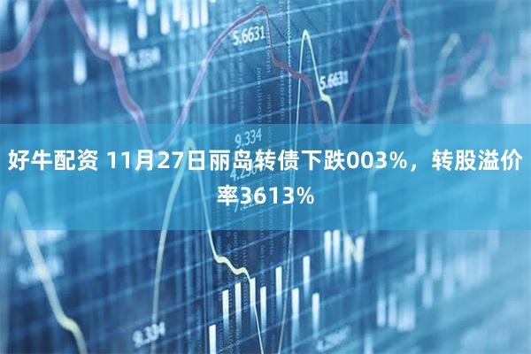 好牛配资 11月27日丽岛转债下跌003%，转股溢价率3613%
