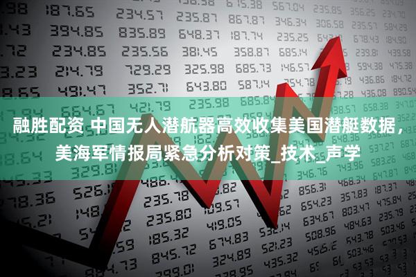 融胜配资 中国无人潜航器高效收集美国潜艇数据，美海军情报局紧急分析对策_技术_声学