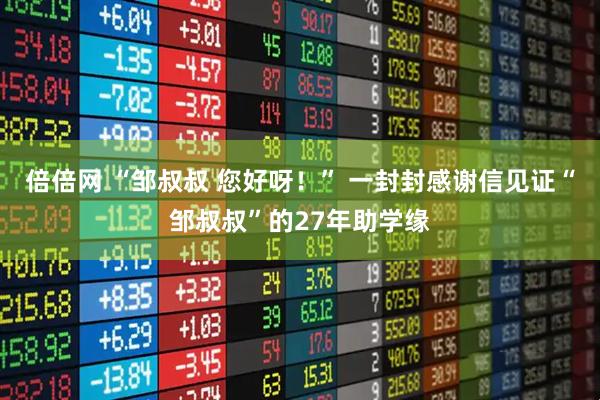 倍倍网 “邹叔叔 您好呀!” 一封封感谢信见证“邹叔叔”的27年助学缘